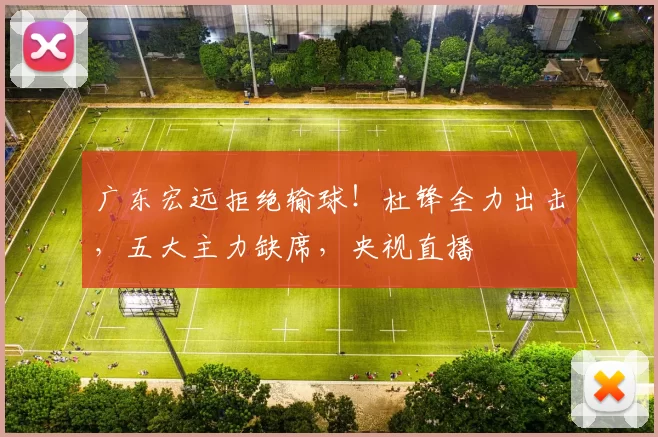 广东宏远拒绝输球！杜锋全力出击，五大主力缺席，央视直播