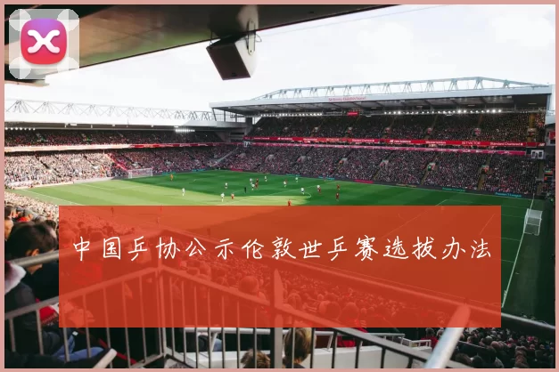 中国乒协公示伦敦世乒赛选拔办法